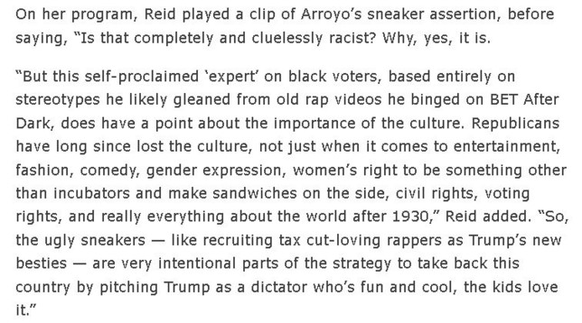 “But this self-proclaimed ‘expert’ on black voters, based entirely on stereotypes he likely gleaned from old rap videos he binged on BET After Dark, does have a point about the importance of the culture. Republicans have long since lost the culture, not just when it comes to entertainment, fashion, comedy, gender expression, women’s right to be something other than incubators and make sandwiches on the side, civil rights, voting rights, and really everything about the world after 1930,” Reid ad…