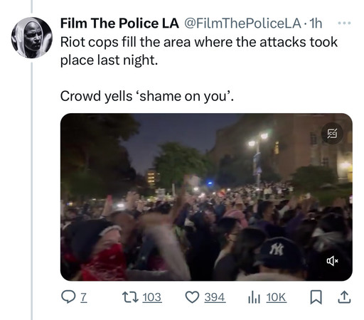 Film The Police LA @FilmThePoliceLA •1h
Riot cops fill the area where the attacks took
place last night.
Crowd yells 'shame on you'.
[> 103
394
Ill 10K