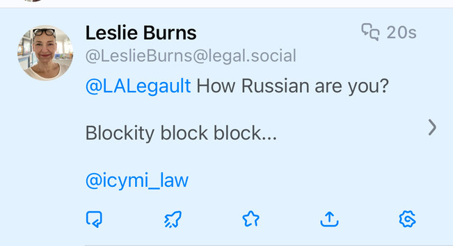 Leslie Burns
@LeslieBurns@legal.social
@LALegault How Russian are you?
Blockity block block...
@icymi_law
3
Fa 20s