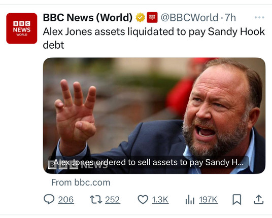 NEWS
WORLD
BBC News (World)
@BBCWorld • 7h
Alex Jones assets liquidated to pay Sandy Hook
debt
BAlex dopes ordered to sell assets to pay Sandy H...
From bbc.com
206
22 252
1.3K
197K