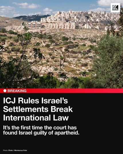  ICJ Rules Israel’s

Settlements Break

International Law

It’s the first time the court has

found Israel guilty of apartheid. 