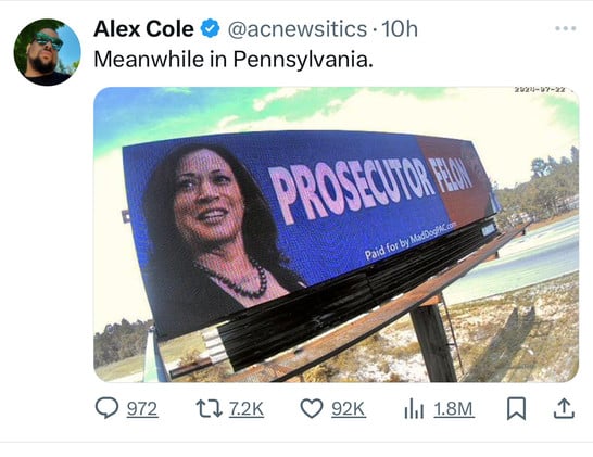 Alex Cole
@acnewsitics •10h
Meanwhile in Pennsylvania.
2029-07-22
PROSECUTION Felony harris  trump- billboard 
Paid for by MadDogPAC.com
972
17 7.2K