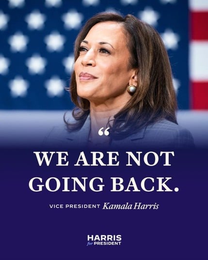 66
WE ARE NOT
GOING BACK.
VICE PRESIDENT Kamala Harris
HARRIS
for PRESIDENT