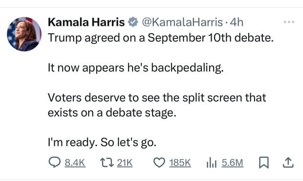 Kamala Harris * @KamalaHarris • 4h
Trump agreed on a September 10th debate.
It now appears he's backpedaling.
Voters deserve to see the split screen that
exists on a debate stage.
I'm ready. So let's go.
Q 8.4K
17 21K O 185K ill 5.6M