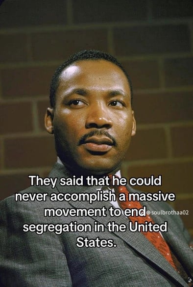 They said that he could
never accomplish a massive
movement to end esoulbrothaa02
segregation in the United
States.