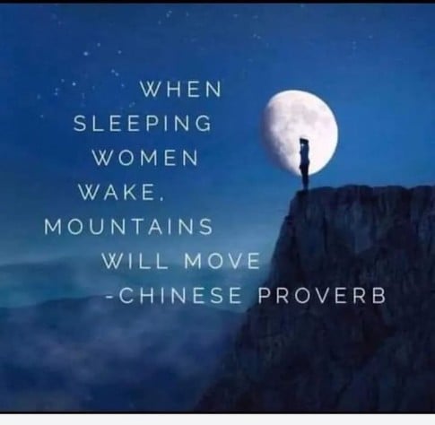 WHEN
SLEEPING
WOMEN
WAKE.
MOUNTAINS
WILL MOVE
-CHINESE PROVERB