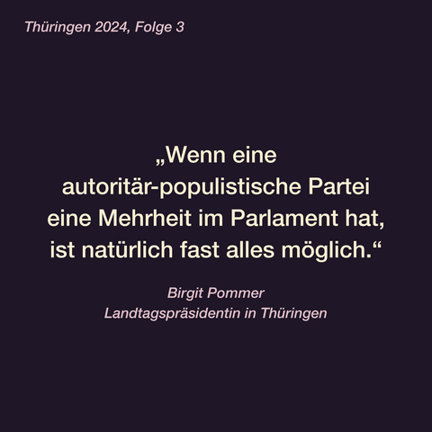 Zitatkachel:

Thüringen 2024, Folge 3
„Wenn eine autoritär-populistische Partei eine Mehrheit im Parlament hat, ist natürlich fast alles möglich.
