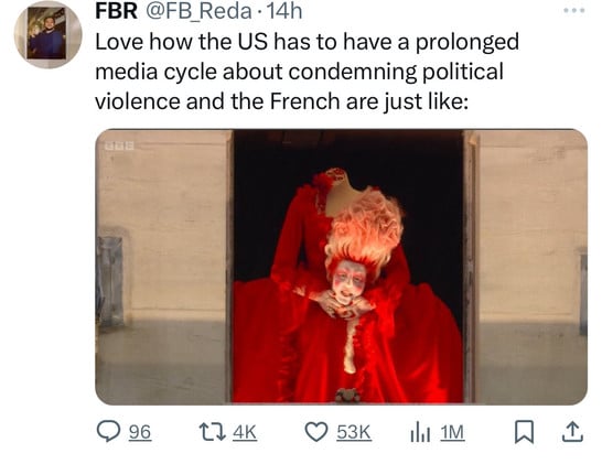 FBR @FB_Reda • 14h
Love how the US has to have a prolonged
media cycle about condemning political
violence and the French are just like:
96
274K
53K Ill 1M