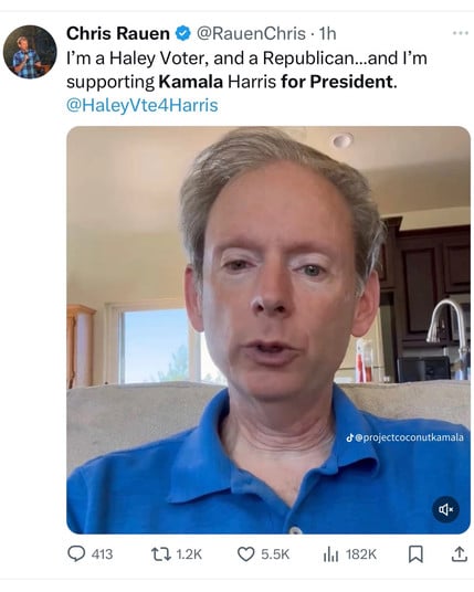 Chris Rauen @ @RauenChris • 1h
I'm a Haley Voter, and a Republican...and I'm
supporting Kamala Harris for President.
@HaleyVte4Harris
@projectcoconutkamala
413
17 1.2K
5.5K
Ill 182K