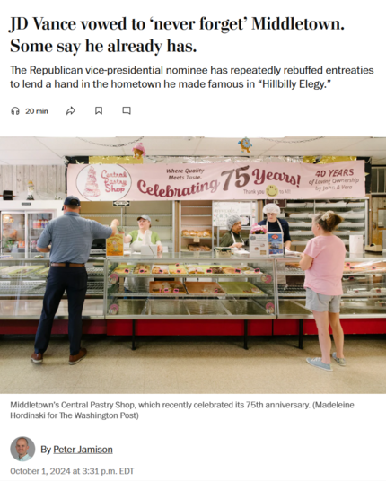 News headline, photo with caption, and byline.

Headline: JD Vance vowed to ‘never forget’ Middletown. Some say he already has.

The Republican vice-presidential nominee has repeatedly rebuffed entreaties to lend a hand in the hometown he made famous in “Hillbilly Elegy.”

Photo with caption:
Middletown’s Central Pastry Shop, which recently celebrated its 75th anniversary. (Madeleine Hordinski for The Washington Post)

Byline: By Peter Jamison
October 1, 2024 at 3:31 p.m. EDT