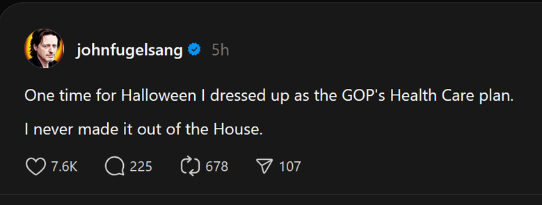 Screenshot of a social media post by johnfugelsang which reads:

One time for Halloween I dressed up as the GOP's Health Care plan.

I never made it out of the House.